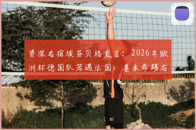 资深名宿埃芬贝格直言：2026年欧洲杯德国队若遇法国，基米希踢右后卫恐成战术短板