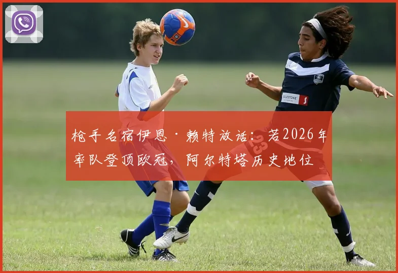 枪手名宿伊恩·赖特放话：若2026年率队登顶欧冠，阿尔特塔历史地位将超温格，塔帅时代迎来终极考验