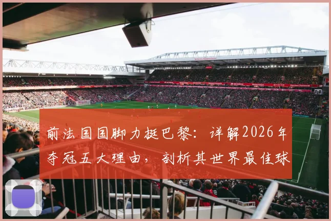 前法国国脚力挺巴黎：详解2026年夺冠五大理由，剖析其世界最佳球队硬核实力