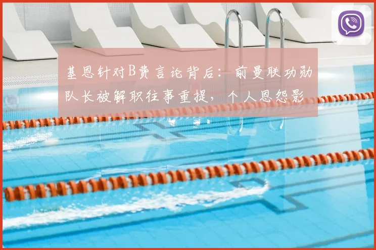 基恩针对B费言论背后：前曼联功勋队长被解职往事重提，个人恩怨影响专业评论？