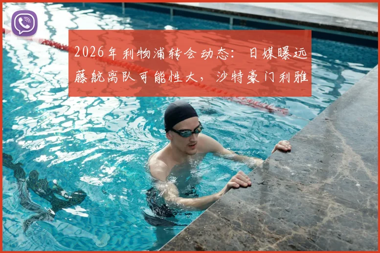 2026年利物浦转会动态：日媒曝远藤航离队可能性大，沙特豪门利雅得胜利成潜在下家