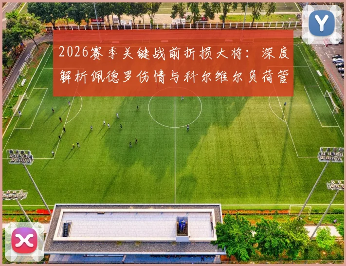 2026赛季关键战前折损大将：深度解析佩德罗伤情与科尔维尔负荷管理背后的战术考量