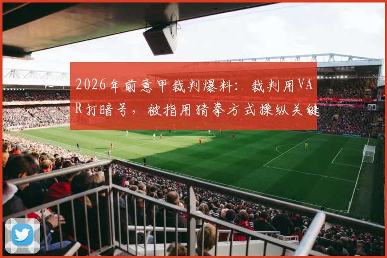 2026年前意甲裁判爆料：裁判用VAR打暗号，被指用猜拳方式操纵关键判罚，真实情况令人震惊