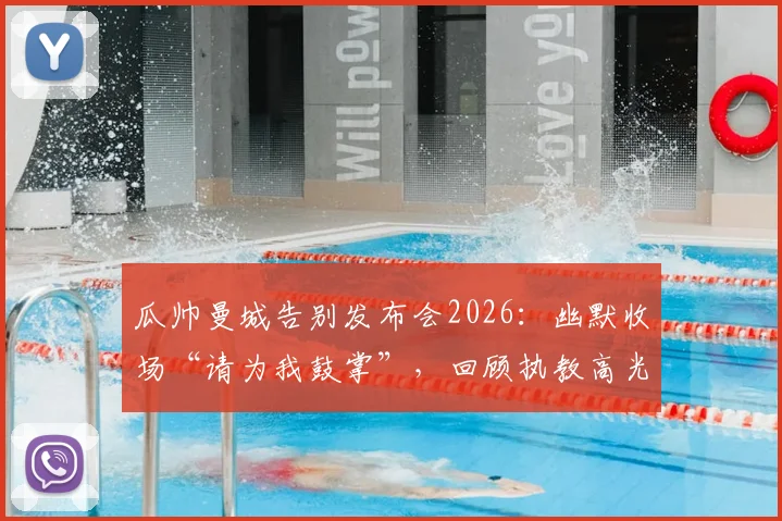 瓜帅曼城告别发布会2026：幽默收场“请为我鼓掌”，回顾执教高光与未来帅位悬念