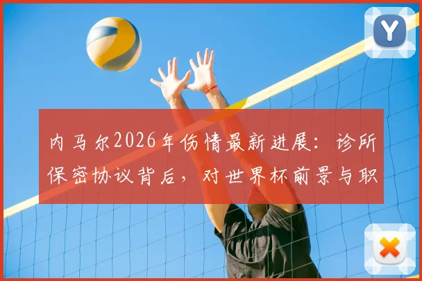 内马尔2026年伤情最新进展:诊所保密协议背后,对世界杯前景与职业生涯的真实影响分析