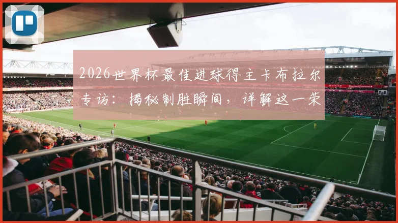 2026世界杯最佳进球得主卡布拉尔专访：揭秘制胜瞬间，详解这一荣誉对我职业生涯的巨大意义
