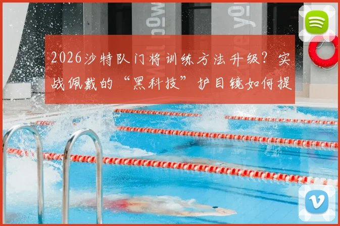 2026沙特队门将训练方法升级？实战佩戴的“黑科技”护目镜如何提升反应速度