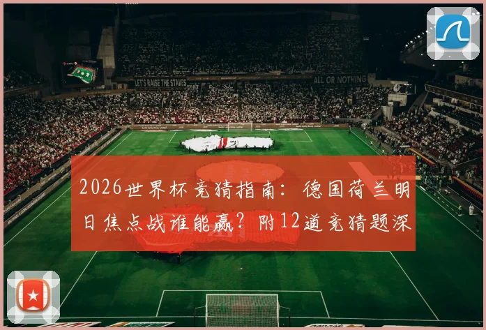 2026世界杯竞猜指南:德国荷兰明日焦点战谁能赢?附12道竞猜题深度解析与胜负预测