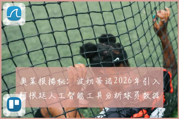 奥莱报揭秘：波切蒂诺2026年引入阿根廷人工智能工具分析球员数据，足球教练如何用AI提升训练效果？