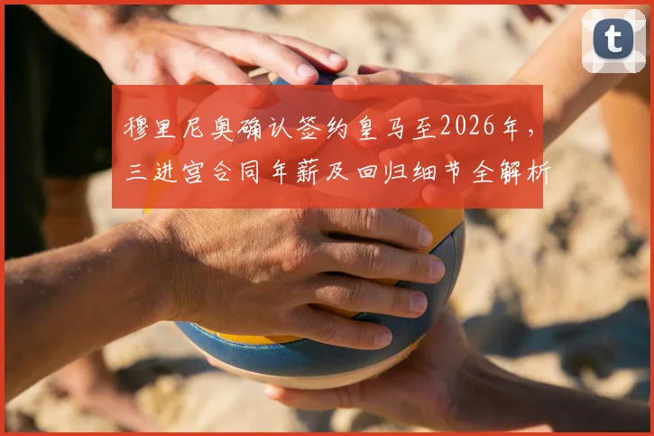 穆里尼奥确认签约皇马至2026年，三进宫合同年薪及回归细节全解析，安帅去向引关注