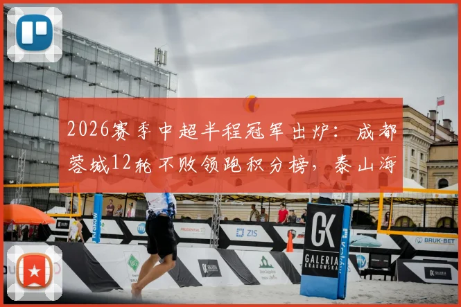 2026赛季中超半程冠军出炉：成都蓉城12轮不败领跑积分榜，泰山海港谁将挑战？附保级形势分析