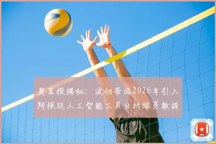 奥莱报揭秘:波切蒂诺2026年引入阿根廷人工智能工具分析球员数据,足球教练如何用AI提升训练效果?